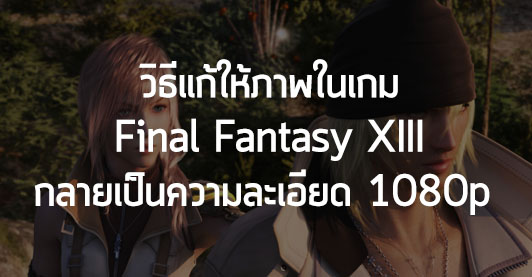 [Howto] วิธีการทำให้ Final Fantasy XIII สามารถเล่นที่ 1080p ได้