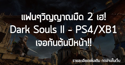 [News] แฟนๆวิญญาณมืด 2 เฮ! Dark Souls II – PS4/XB1 เจอกันต้นปีหน้า!!