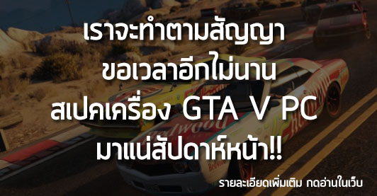[News] เราจะทำตามสัญญา  ขอเวลาอีกไม่นาน สเปคเครื่อง GTA V PC  มาแน่สัปดาห์หน้า!!