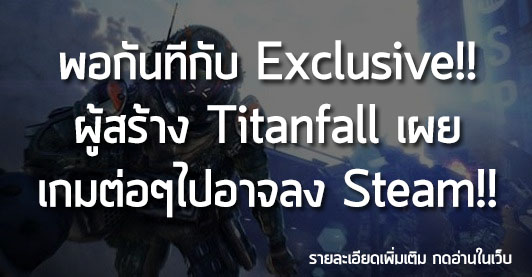 [News] พอกันทีกับ Exclusive!! ผู้สร้าง Titanfall เผย เกมต่อๆไปอาจลง Steam!!