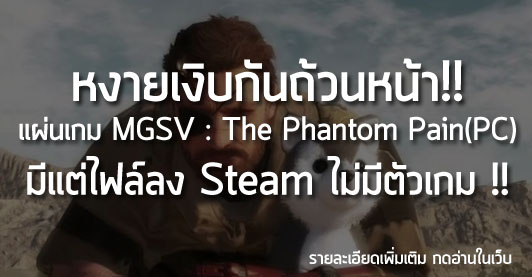 [News] หงายเงิบกันถ้วนหน้า!! แผ่นเกม MGSV : The Phantom Pain มีแต่ไฟล์ลง Steam ไม่มีตัวเกม!!