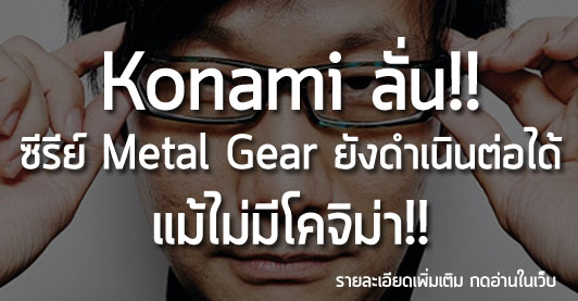 [News] Konami ลั่น!! ซีรีย์ Metal Gear ยังดำเนินต่อได้ แม้ไม่มีโคจิม่า!!