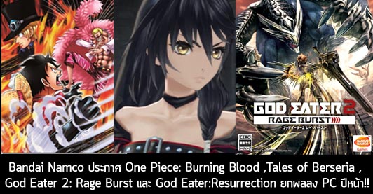 [News] Bandai Namco ประกาศ  One Piece: Burning Blood , Tales of Berseria , God Eater Resurrection และ God Eater 2: Rage Burst  ยกพลลง PC ปีหน้า!!