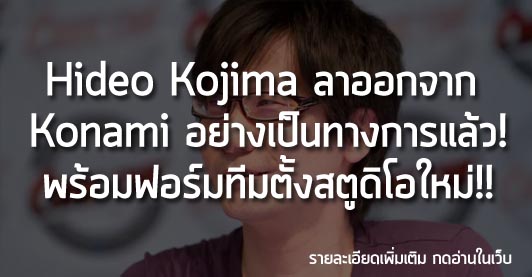 [News] Hideo Kojima ลาออกจาก  Konami อย่างเป็นทางการแล้ว! พร้อมฟอร์มทีมตั้งสตูดิโอใหม่!!