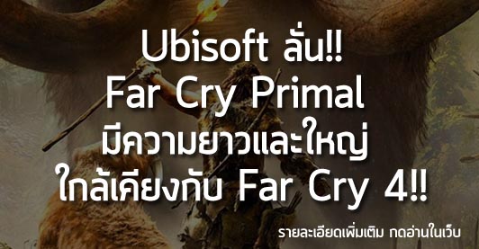 [News] Ubisoft ลั่น!! Far Cry Primal มีความยาวและใหญ่  ใกล้เคียงกับ Far Cry 4!!