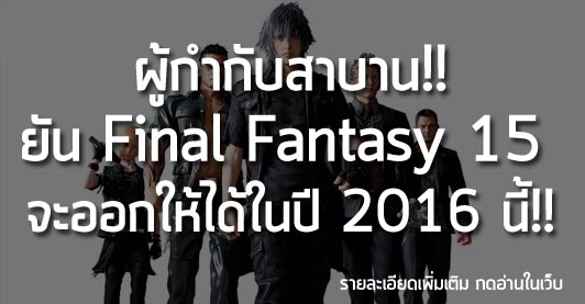 [News] ผู้กำกับสาบาน!! ยัน Final Fantasy 15  จะออกให้ได้ในปี 2016 นี้แน่นอน!!