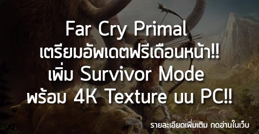 [News] Far Cry Primal เตรียมอัพเดตฟรีเดือนหน้า!! เพิ่ม Survivor Mode  พร้อม 4K Texture บน PC