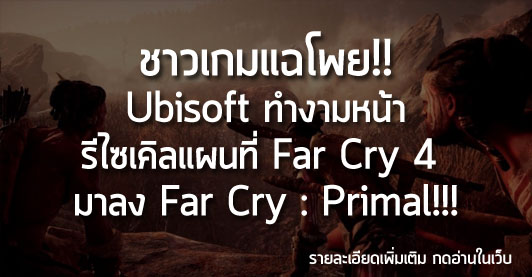 [News] ชาวเกมแฉโพย!! Ubisoft ทำงามหน้า รีไซเคิลแผนที่ Far Cry 4 มาลง Far Cry Primal!!!