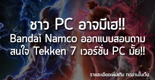 [News] ชาว PC อาจมีเฮ!! Bandai Namco ออกแบบสอบถาม สนใจ Tekken 7 เวอร์ชั่น PC มั้ย!!