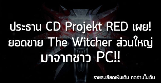 [News]ประธาน CD Projekt RED เผย! ยอดขาย The Witcher ส่วนใหญ่ มาจากชาว PC!!