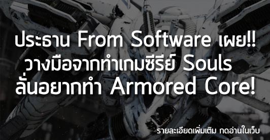 [News] ประธาน From Software เผย!! วางมือจากเกมซีรีย์ Souls ลั่นอยากทำ Armored Core!!