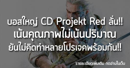 [News]  บอสใหญ่ CD Projekt Red ลั่น!! เน้นคุณภาพไม่เน้นปริมาณ ยันไม่คิดทำหลายโปรเจคพร้อมกัน!!