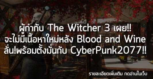 [News]ผู้กำกับ The Witcher 3 เผย!! จะไม่มีเนื้อหาใหม่หลัง Blood and Wine ลั่น!พร้อมตั้งมั่นกับ CyberPunk2077!!