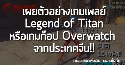 [News] เผยตัวอย่างเกมเพลย์ Legend of Titan หรือ เกมก๊อป Overwatch จากประเทศจีน!!