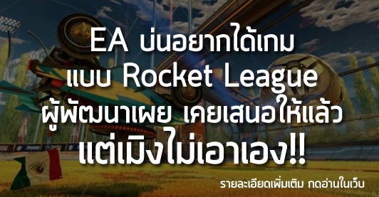 [News] EA บ่นอยากได้เกม แบบ Rocket League ผู้พัฒนาเผย เคยเสนอให้แล้ว แต่เมิงไม่เอาเอง!!