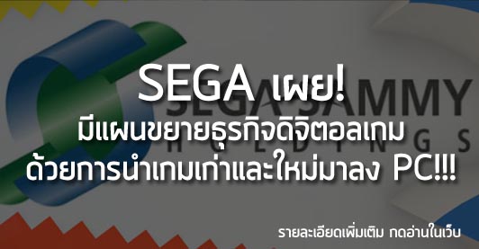 [News] SEGA เผย! มีแผนขยายธุรกิจดิจิตอลเกม ด้วยการนำเกมเก่าและใหม่มาลง PC!!!
