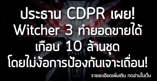 [News] ประธาน CDPR เผย! Witcher 3 ทำยอดขายได้เกือบ 10 ล้านชุด โดยไม่ง้อการป้องกันเจาะเถื่อน!